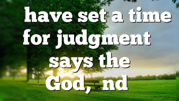 “I have set a time for judgment” says the God,”and…