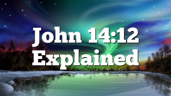 John 14:12 Explained
