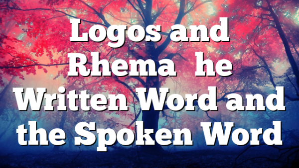 Logos and Rhema–the Written Word and the Spoken Word