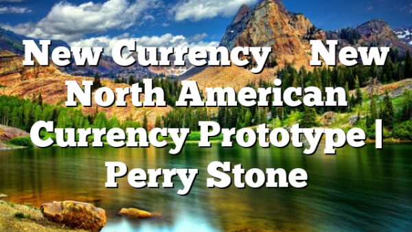 New Currency – New North American Currency Prototype | Perry Stone