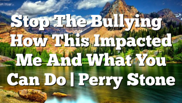 Stop The Bullying – How This Impacted Me And What You Can Do | Perry Stone