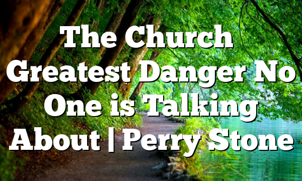 The Church’s Greatest Danger No One is Talking About | Perry Stone