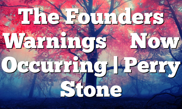 The Founders Warnings – Now Occurring | Perry Stone