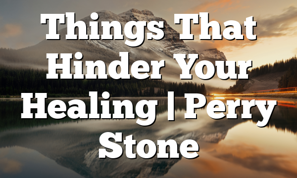 Things That Hinder Your Healing | Perry Stone