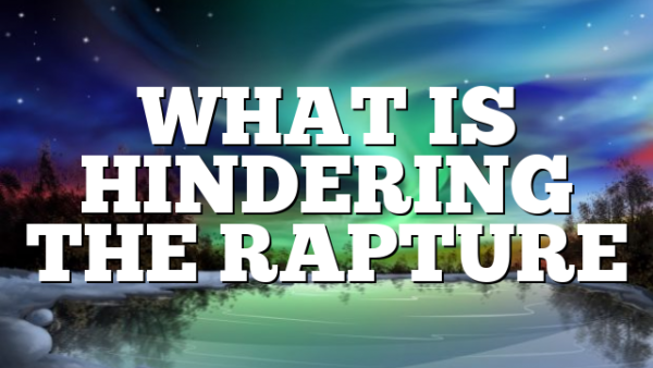 WHAT IS HINDERING THE RAPTURE