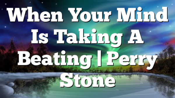 When Your Mind Is Taking A Beating | Perry Stone