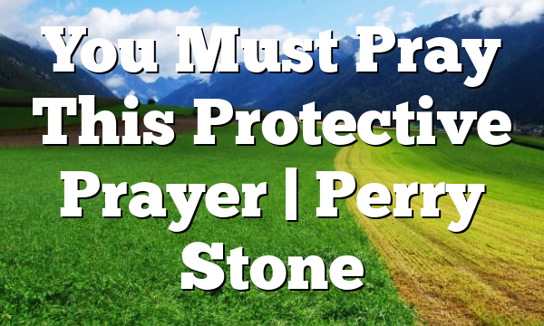 You Must Pray This Protective Prayer | Perry Stone