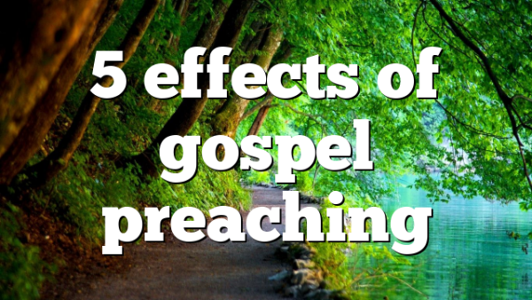 5 effects of gospel preaching
