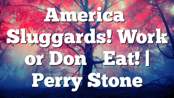 America’s Sluggards! Work or Don’t Eat! | Perry Stone