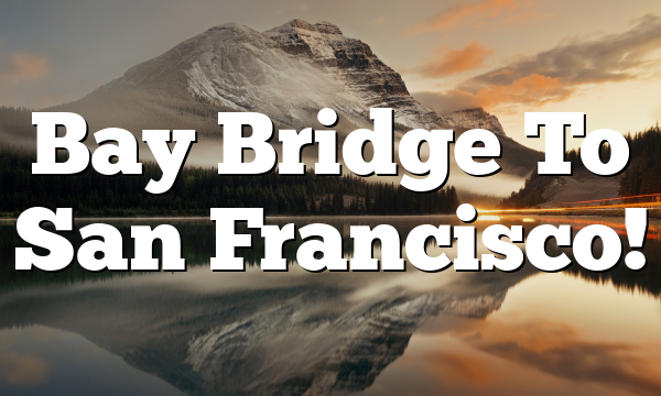 Bay Bridge To San Francisco!