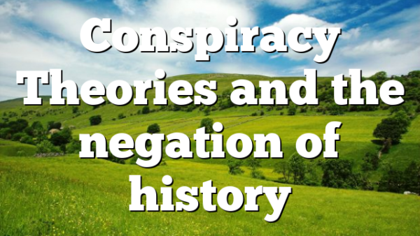 Conspiracy Theories and the negation of history