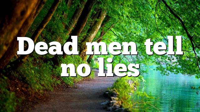 Dead men tell no lies