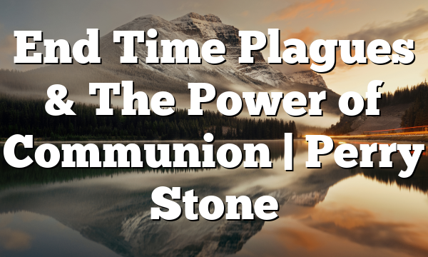 End Time Plagues & The Power of Communion | Perry Stone