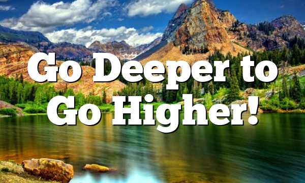 Go Deeper to Go Higher!