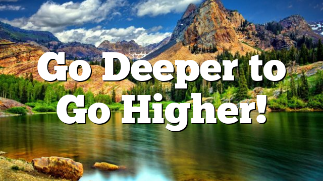 Go Deeper to Go Higher!