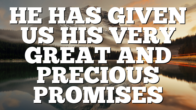 HE HAS GIVEN US HIS VERY GREAT AND PRECIOUS PROMISES