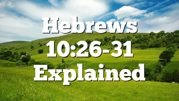 Hebrews 10:26-31 Explained