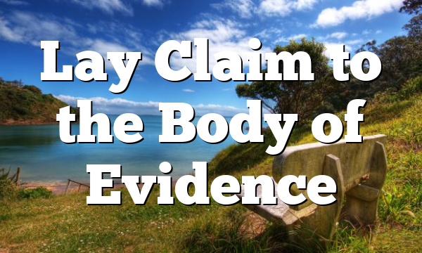 Lay Claim to the Body of Evidence