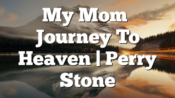 My Mom’s Journey To Heaven | Perry Stone