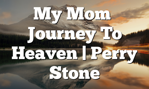 My Mom’s Journey To Heaven | Perry Stone