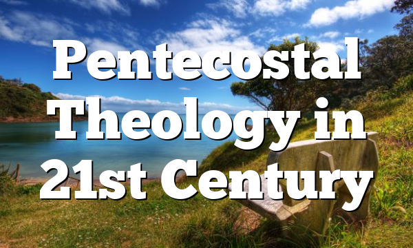 Pentecostal Theology in 21st Century