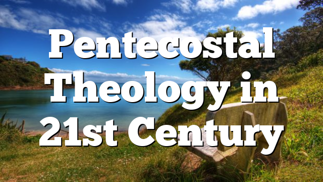 Pentecostal Theology in 21st Century