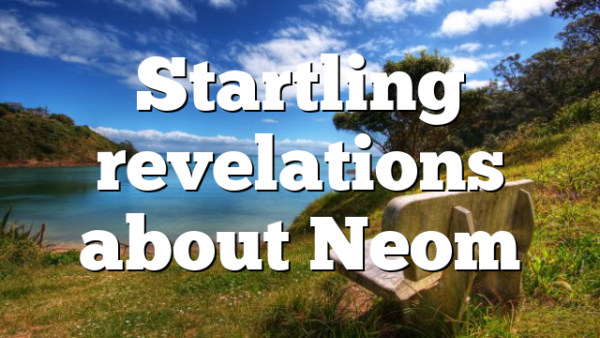 Startling revelations about Neom