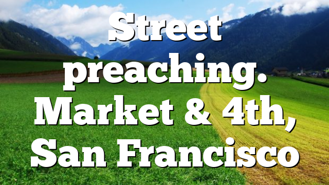 Street preaching. Market & 4th, San Francisco