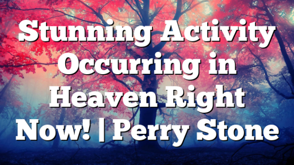 Stunning Activity Occurring in Heaven Right Now! | Perry Stone