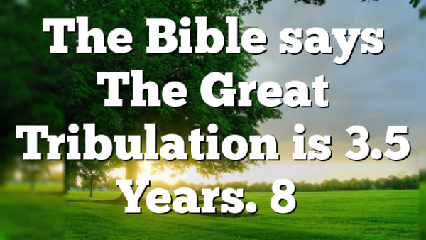 The Bible says The Great Tribulation is 3.5 Years. 8…