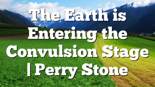 The Earth is Entering the Convulsion Stage | Perry Stone