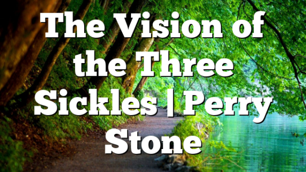 The Vision of the Three Sickles | Perry Stone