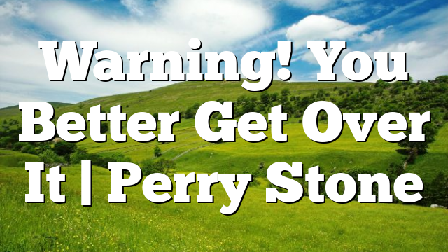 Warning! You Better Get Over It | Perry Stone