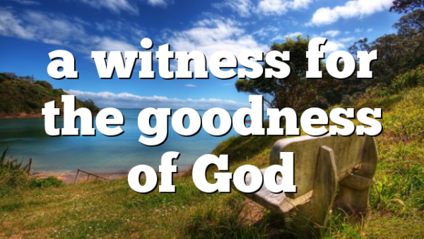 a witness for the goodness of God