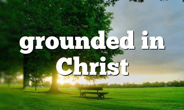 grounded in Christ