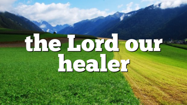 the Lord our healer