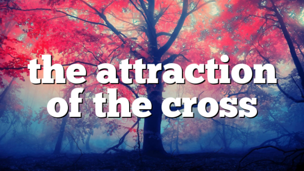 the attraction of the cross