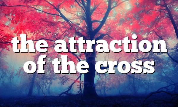the attraction of the cross