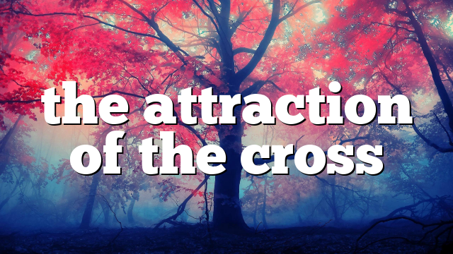 the attraction of the cross