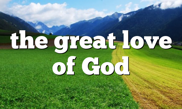 the great love of God