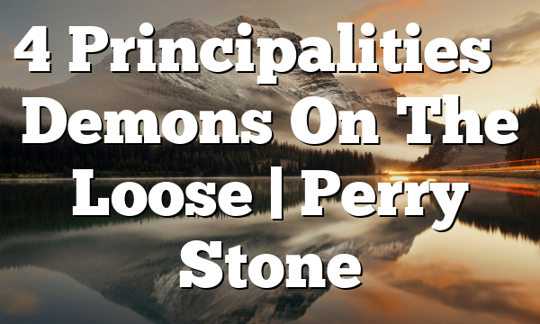 4 Principalities – Demons On The Loose | Perry Stone