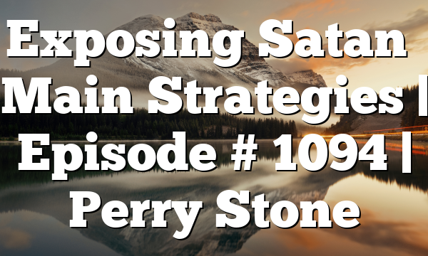 Exposing Satan’s Main Strategies | Episode # 1094 | Perry Stone