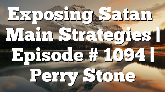 Exposing Satan’s Main Strategies | Episode # 1094 | Perry Stone