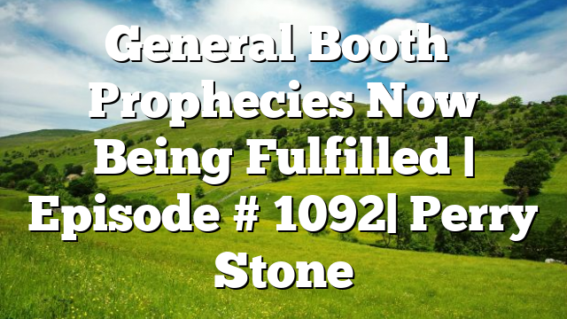 General Booth’s Prophecies Now Being Fulfilled | Episode # 1092| Perry Stone