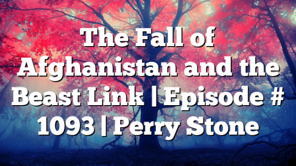 The Fall of Afghanistan and the Beast Link | Episode # 1093 | Perry Stone
