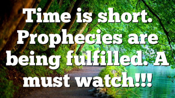 Time is short. Prophecies are being fulfilled. A must watch!!!