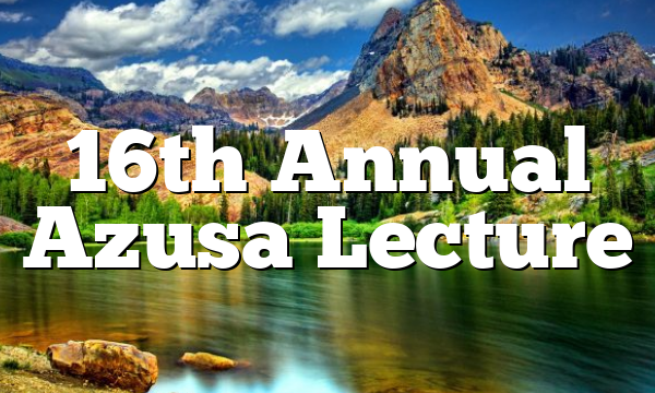 16th Annual Azusa Lecture