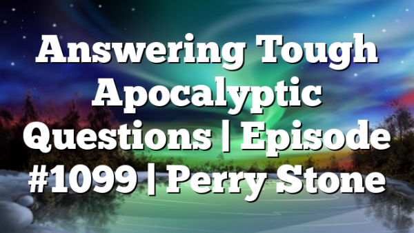 Answering Tough Apocalyptic Questions | Episode #1099 | Perry Stone