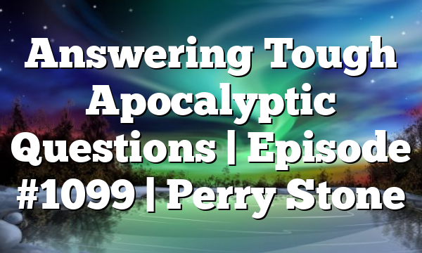 Answering Tough Apocalyptic Questions | Episode #1099 | Perry Stone