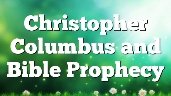Christopher Columbus and Bible Prophecy